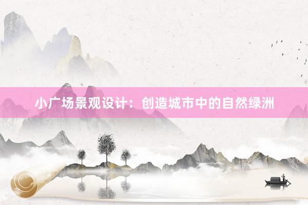 小广场景观设计：创造城市中的自然绿洲